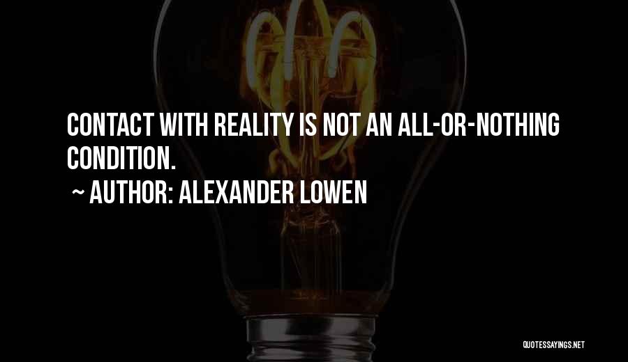 Alexander Lowen Quotes: Contact With Reality Is Not An All-or-nothing Condition.