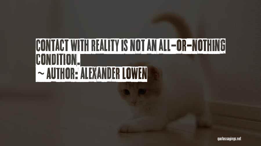 Alexander Lowen Quotes: Contact With Reality Is Not An All-or-nothing Condition.