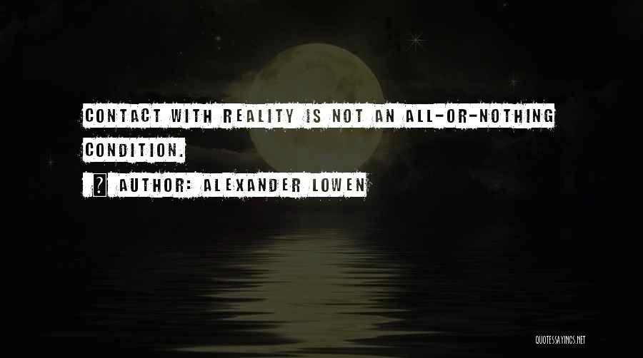 Alexander Lowen Quotes: Contact With Reality Is Not An All-or-nothing Condition.