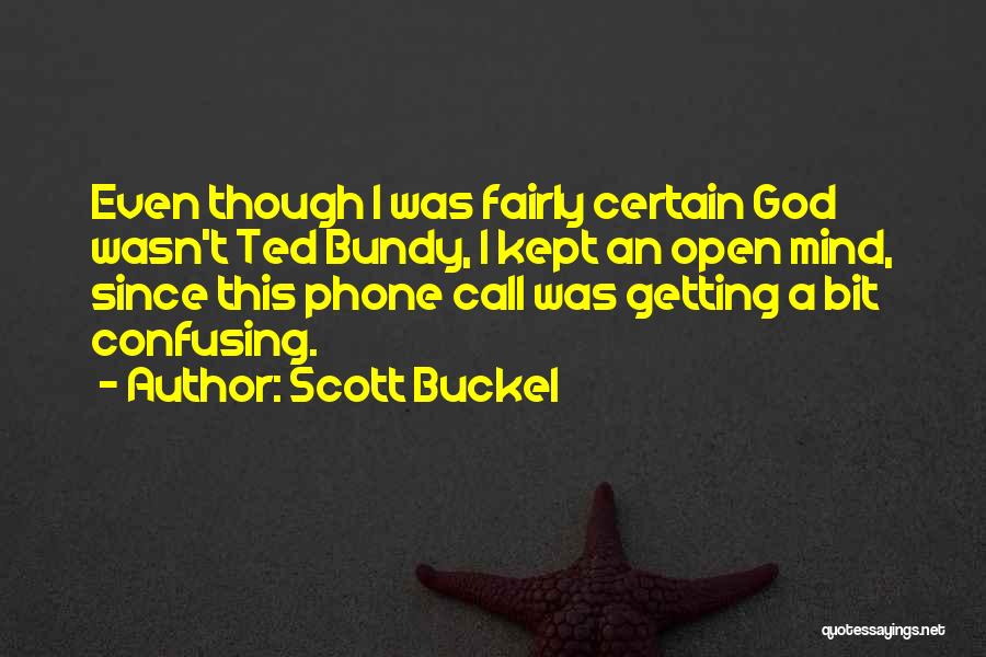 Scott Buckel Quotes: Even Though I Was Fairly Certain God Wasn't Ted Bundy, I Kept An Open Mind, Since This Phone Call Was