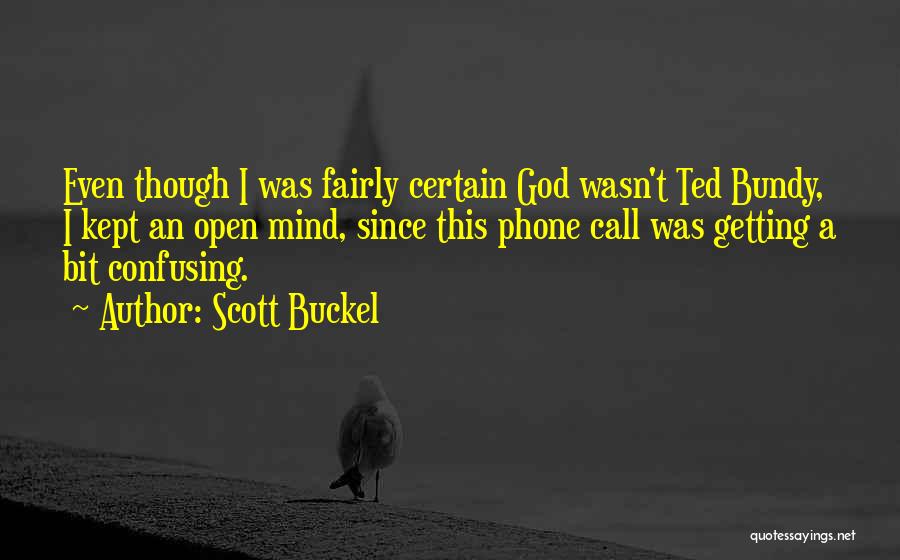 Scott Buckel Quotes: Even Though I Was Fairly Certain God Wasn't Ted Bundy, I Kept An Open Mind, Since This Phone Call Was