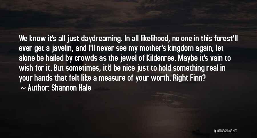 Shannon Hale Quotes: We Know It's All Just Daydreaming. In All Likelihood, No One In This Forest'll Ever Get A Javelin, And I'll