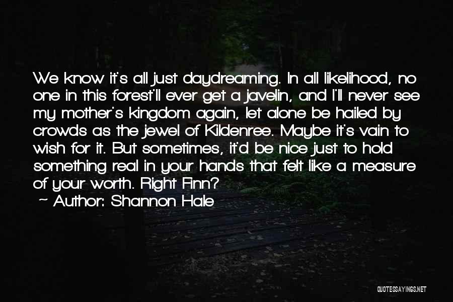 Shannon Hale Quotes: We Know It's All Just Daydreaming. In All Likelihood, No One In This Forest'll Ever Get A Javelin, And I'll