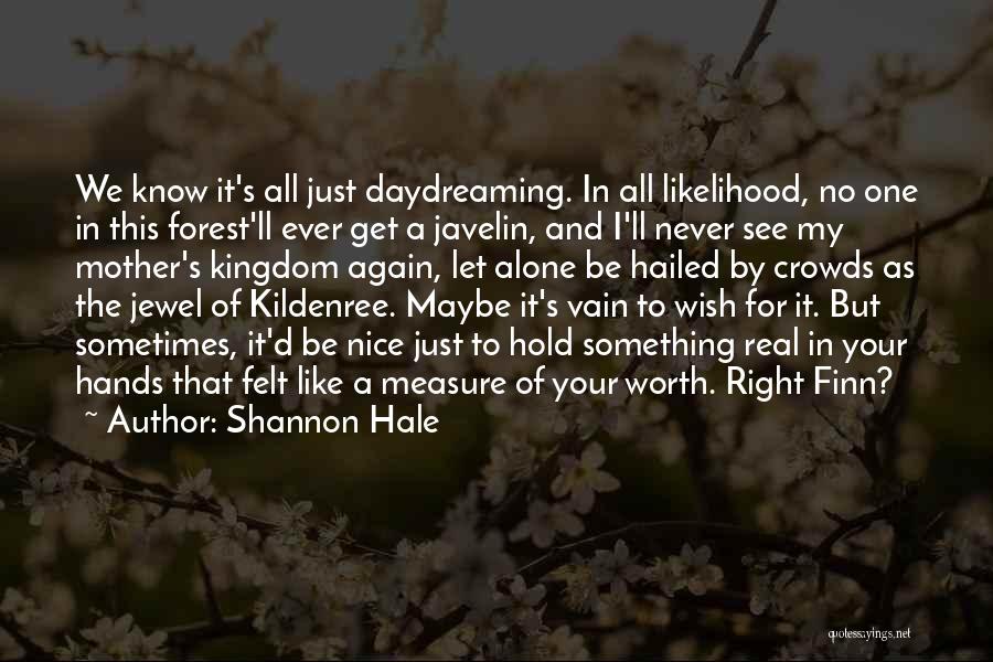 Shannon Hale Quotes: We Know It's All Just Daydreaming. In All Likelihood, No One In This Forest'll Ever Get A Javelin, And I'll