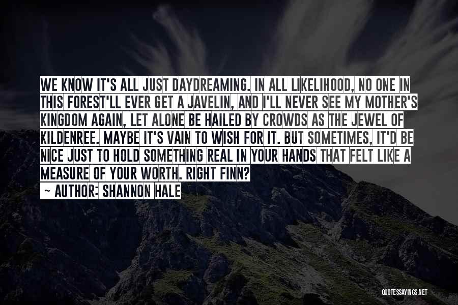 Shannon Hale Quotes: We Know It's All Just Daydreaming. In All Likelihood, No One In This Forest'll Ever Get A Javelin, And I'll