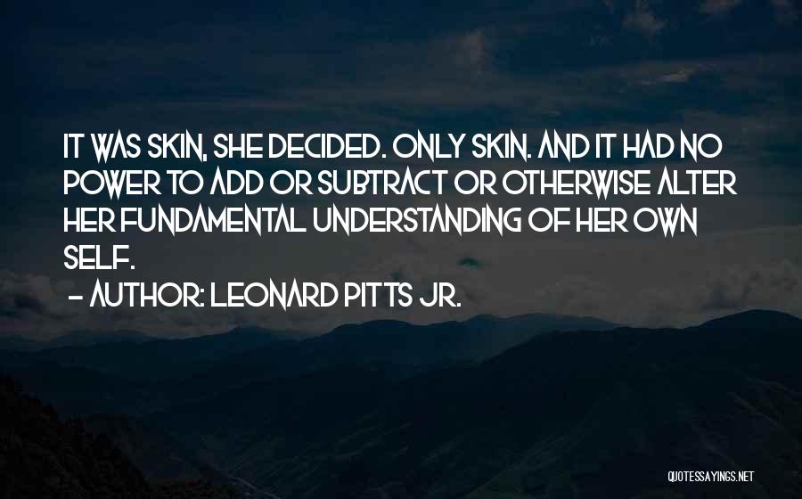Leonard Pitts Jr. Quotes: It Was Skin, She Decided. Only Skin. And It Had No Power To Add Or Subtract Or Otherwise Alter Her