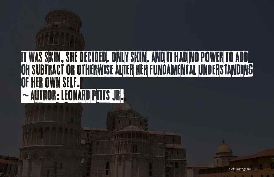 Leonard Pitts Jr. Quotes: It Was Skin, She Decided. Only Skin. And It Had No Power To Add Or Subtract Or Otherwise Alter Her