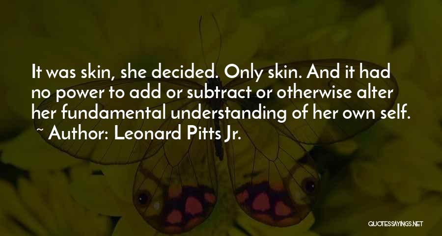 Leonard Pitts Jr. Quotes: It Was Skin, She Decided. Only Skin. And It Had No Power To Add Or Subtract Or Otherwise Alter Her