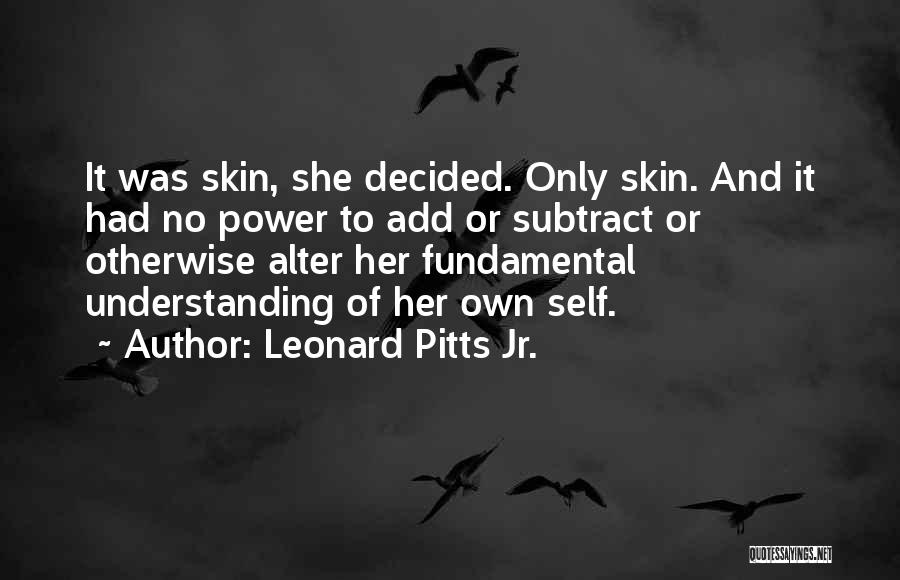 Leonard Pitts Jr. Quotes: It Was Skin, She Decided. Only Skin. And It Had No Power To Add Or Subtract Or Otherwise Alter Her