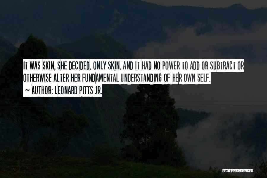 Leonard Pitts Jr. Quotes: It Was Skin, She Decided. Only Skin. And It Had No Power To Add Or Subtract Or Otherwise Alter Her