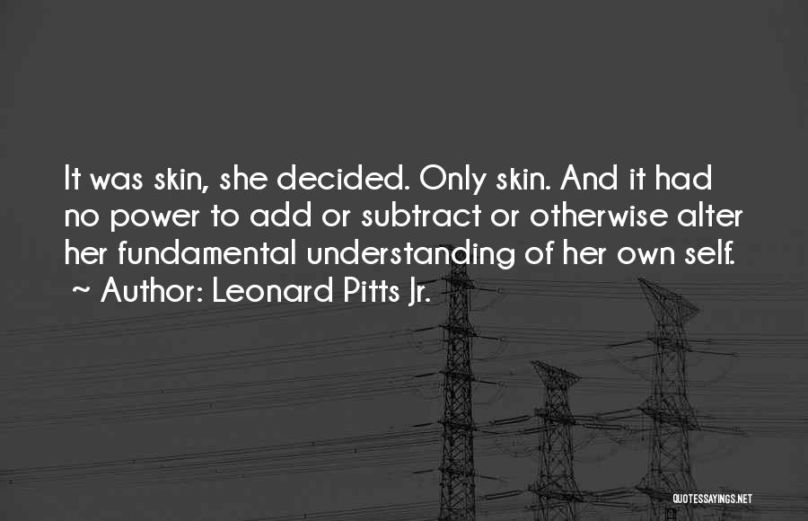 Leonard Pitts Jr. Quotes: It Was Skin, She Decided. Only Skin. And It Had No Power To Add Or Subtract Or Otherwise Alter Her