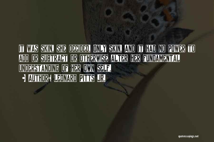 Leonard Pitts Jr. Quotes: It Was Skin, She Decided. Only Skin. And It Had No Power To Add Or Subtract Or Otherwise Alter Her
