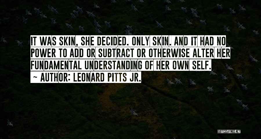 Leonard Pitts Jr. Quotes: It Was Skin, She Decided. Only Skin. And It Had No Power To Add Or Subtract Or Otherwise Alter Her