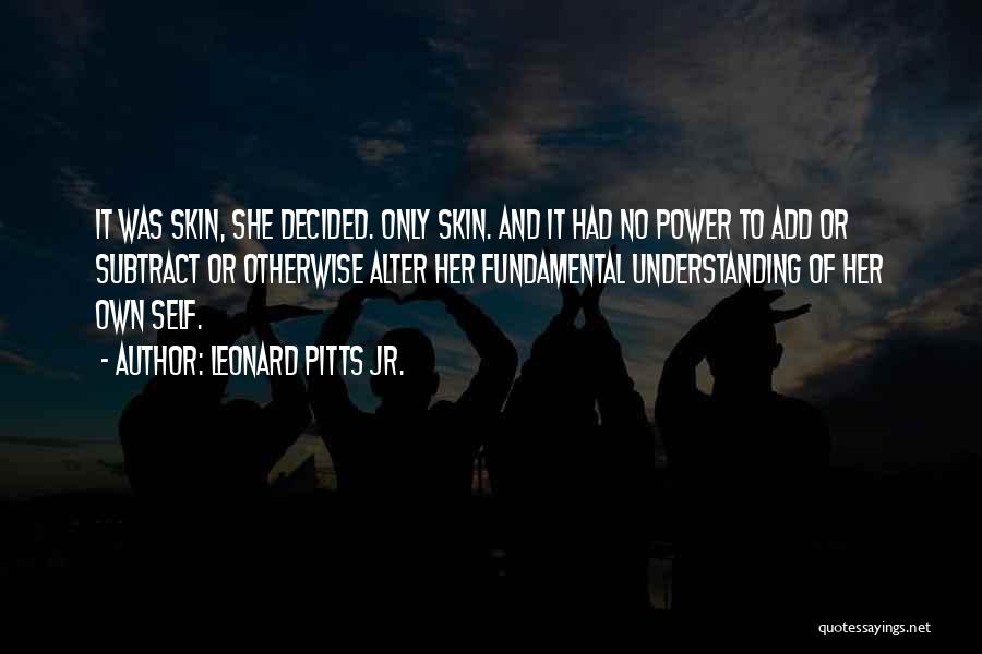 Leonard Pitts Jr. Quotes: It Was Skin, She Decided. Only Skin. And It Had No Power To Add Or Subtract Or Otherwise Alter Her