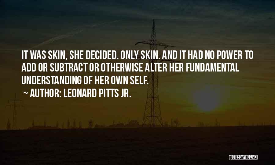 Leonard Pitts Jr. Quotes: It Was Skin, She Decided. Only Skin. And It Had No Power To Add Or Subtract Or Otherwise Alter Her