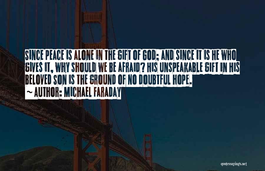 Michael Faraday Quotes: Since Peace Is Alone In The Gift Of God; And Since It Is He Who Gives It, Why Should We