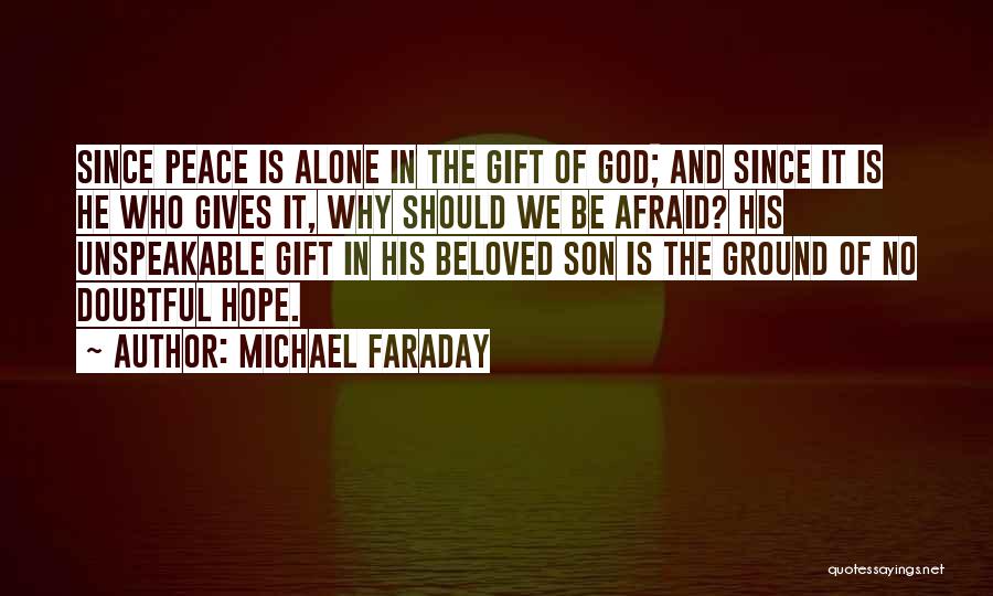 Michael Faraday Quotes: Since Peace Is Alone In The Gift Of God; And Since It Is He Who Gives It, Why Should We