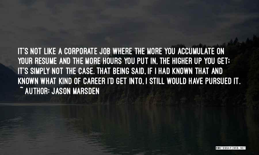 Jason Marsden Quotes: It's Not Like A Corporate Job Where The More You Accumulate On Your Resume And The More Hours You Put