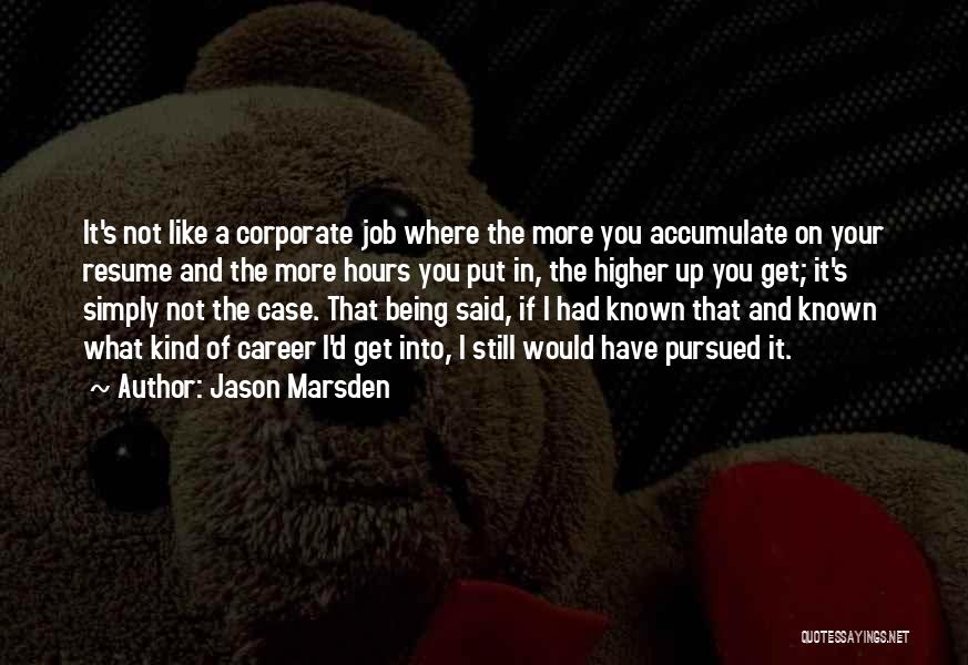 Jason Marsden Quotes: It's Not Like A Corporate Job Where The More You Accumulate On Your Resume And The More Hours You Put