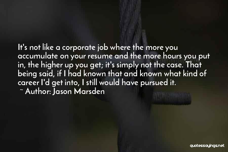 Jason Marsden Quotes: It's Not Like A Corporate Job Where The More You Accumulate On Your Resume And The More Hours You Put