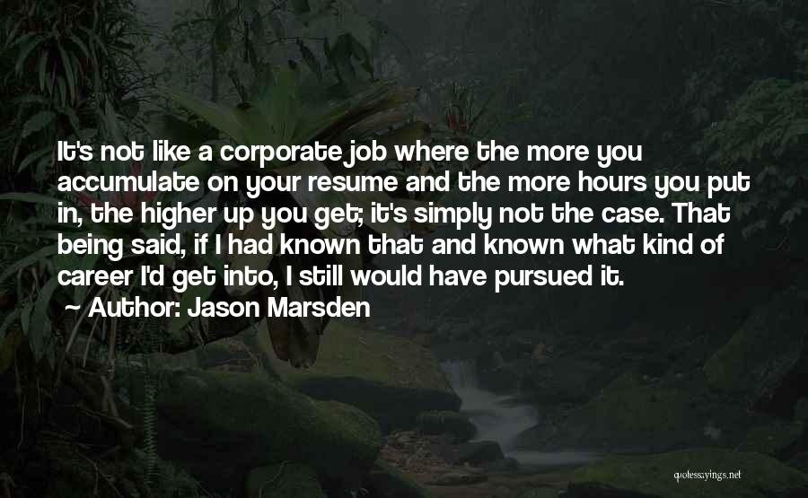 Jason Marsden Quotes: It's Not Like A Corporate Job Where The More You Accumulate On Your Resume And The More Hours You Put