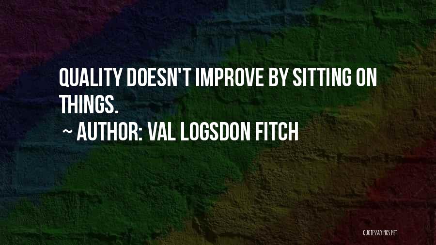 Val Logsdon Fitch Quotes: Quality Doesn't Improve By Sitting On Things.