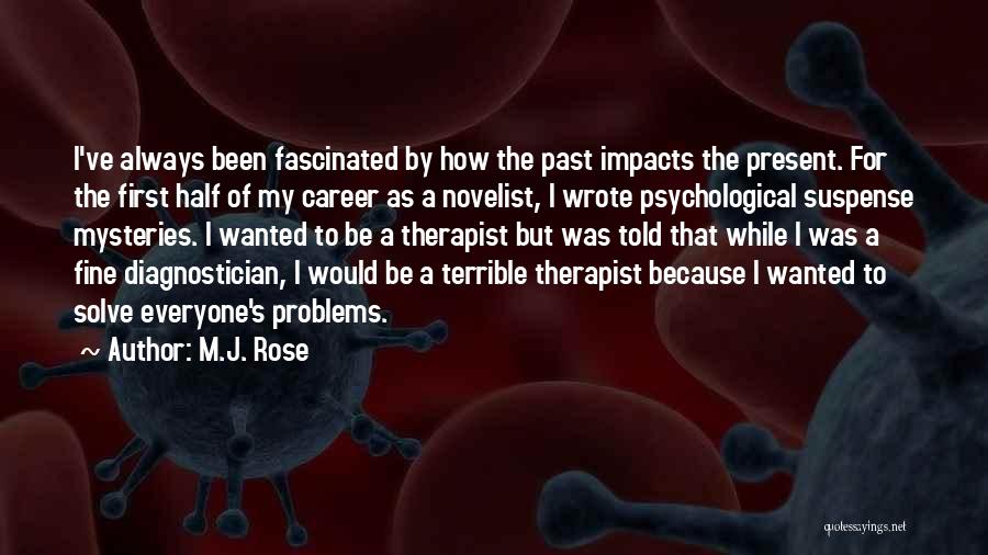 M.J. Rose Quotes: I've Always Been Fascinated By How The Past Impacts The Present. For The First Half Of My Career As A