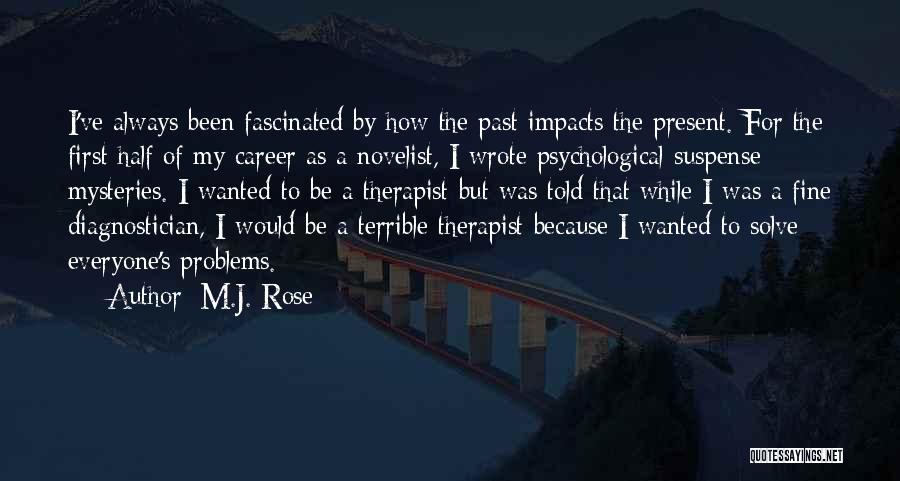 M.J. Rose Quotes: I've Always Been Fascinated By How The Past Impacts The Present. For The First Half Of My Career As A
