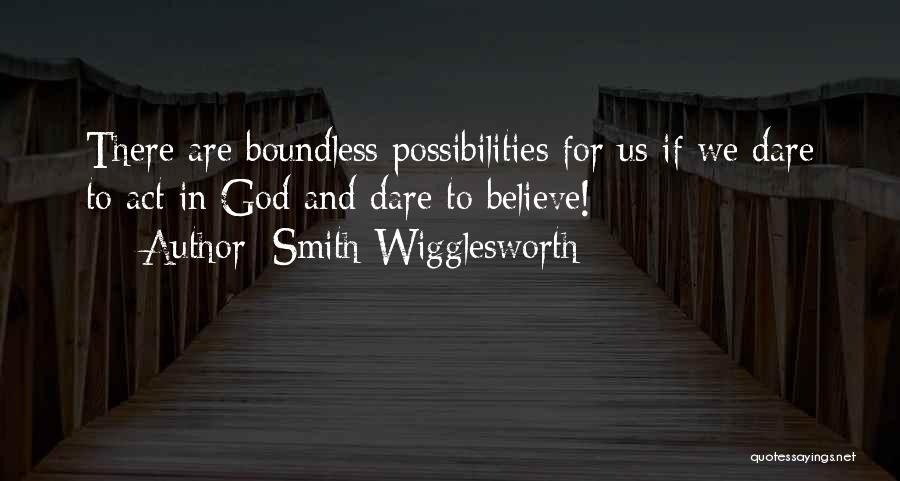 Smith Wigglesworth Quotes: There Are Boundless Possibilities For Us If We Dare To Act In God And Dare To Believe!