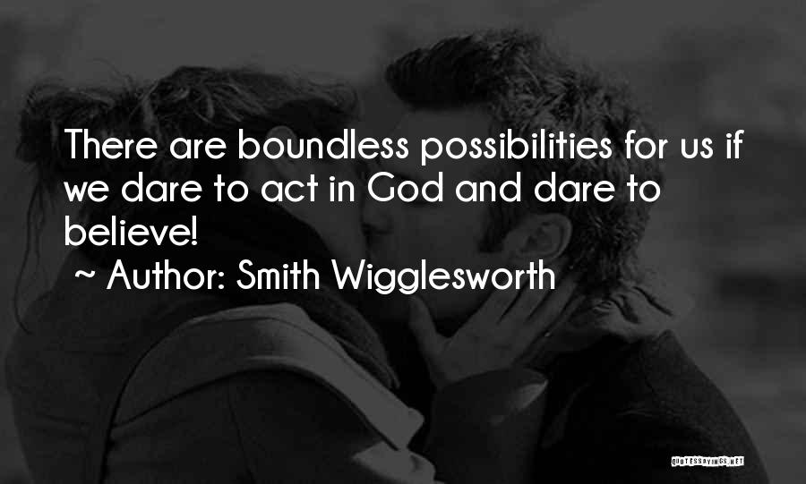 Smith Wigglesworth Quotes: There Are Boundless Possibilities For Us If We Dare To Act In God And Dare To Believe!