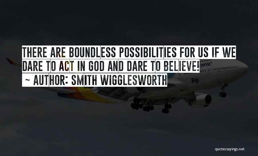 Smith Wigglesworth Quotes: There Are Boundless Possibilities For Us If We Dare To Act In God And Dare To Believe!