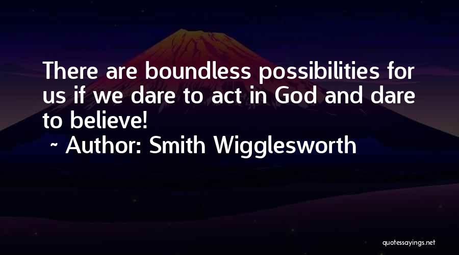 Smith Wigglesworth Quotes: There Are Boundless Possibilities For Us If We Dare To Act In God And Dare To Believe!