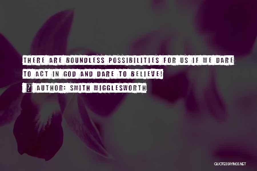 Smith Wigglesworth Quotes: There Are Boundless Possibilities For Us If We Dare To Act In God And Dare To Believe!