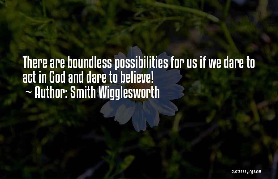 Smith Wigglesworth Quotes: There Are Boundless Possibilities For Us If We Dare To Act In God And Dare To Believe!