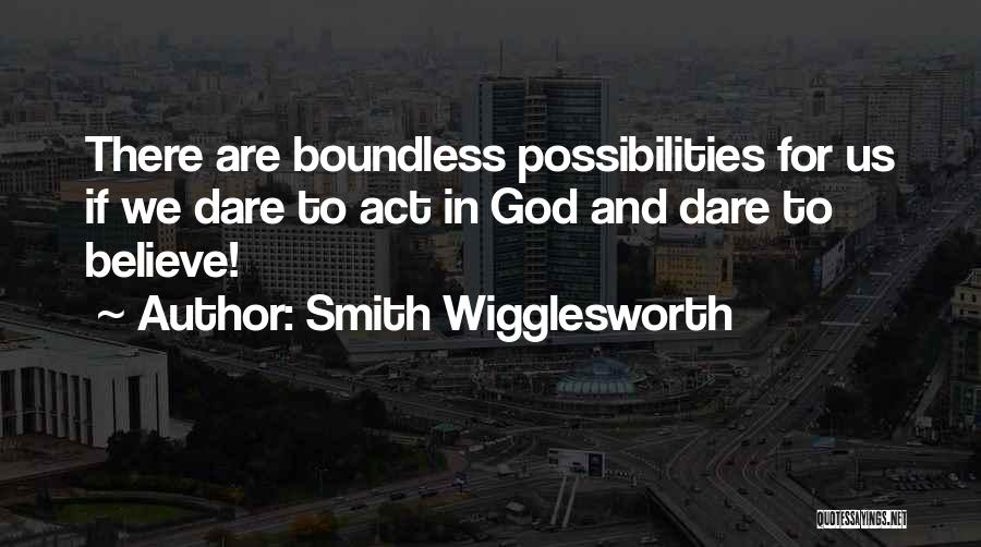 Smith Wigglesworth Quotes: There Are Boundless Possibilities For Us If We Dare To Act In God And Dare To Believe!