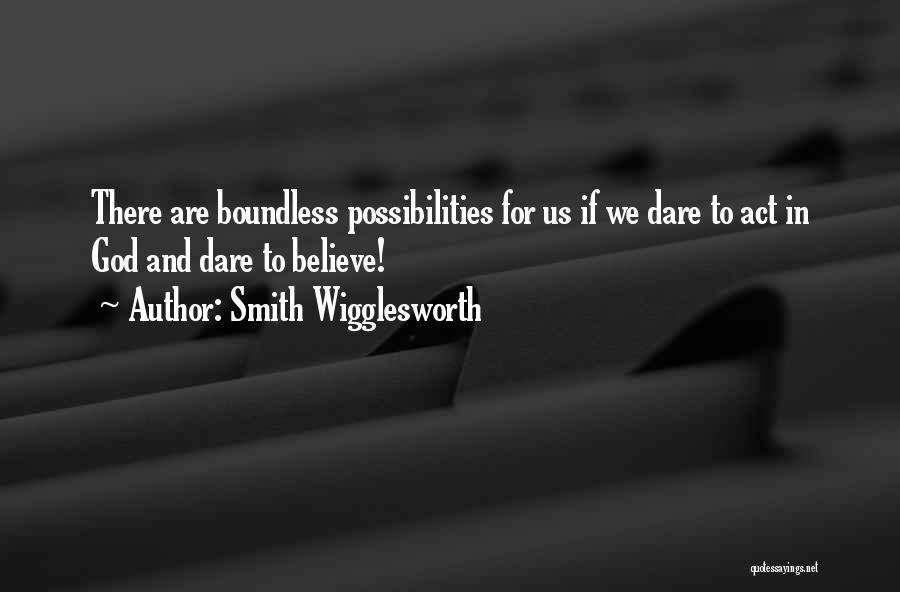 Smith Wigglesworth Quotes: There Are Boundless Possibilities For Us If We Dare To Act In God And Dare To Believe!