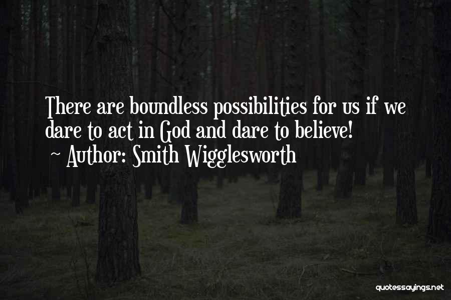 Smith Wigglesworth Quotes: There Are Boundless Possibilities For Us If We Dare To Act In God And Dare To Believe!
