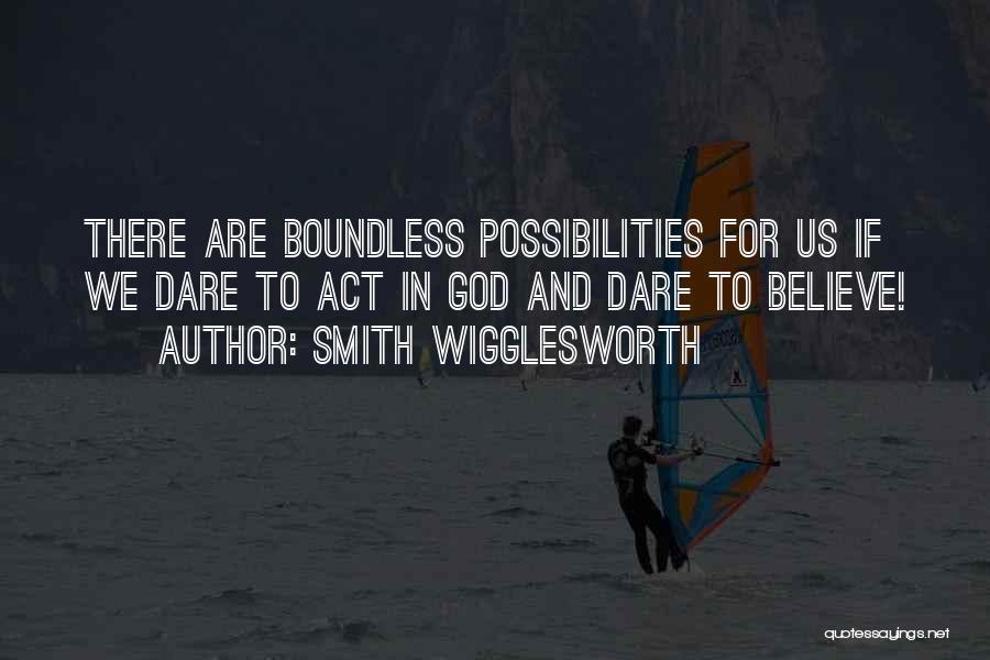 Smith Wigglesworth Quotes: There Are Boundless Possibilities For Us If We Dare To Act In God And Dare To Believe!