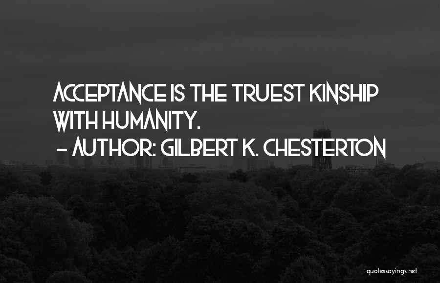 Gilbert K. Chesterton Quotes: Acceptance Is The Truest Kinship With Humanity.