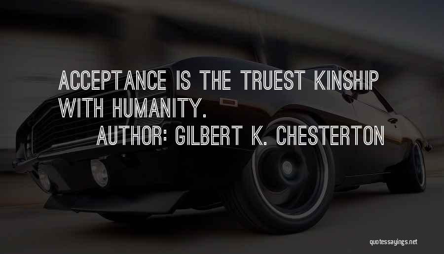 Gilbert K. Chesterton Quotes: Acceptance Is The Truest Kinship With Humanity.