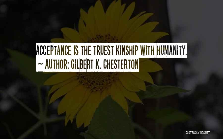 Gilbert K. Chesterton Quotes: Acceptance Is The Truest Kinship With Humanity.