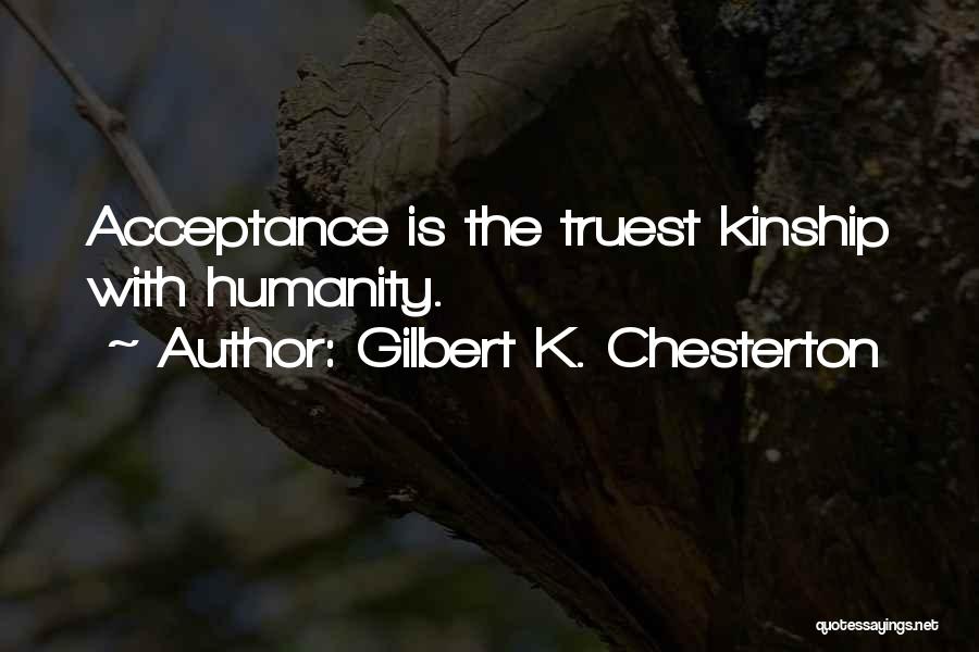 Gilbert K. Chesterton Quotes: Acceptance Is The Truest Kinship With Humanity.