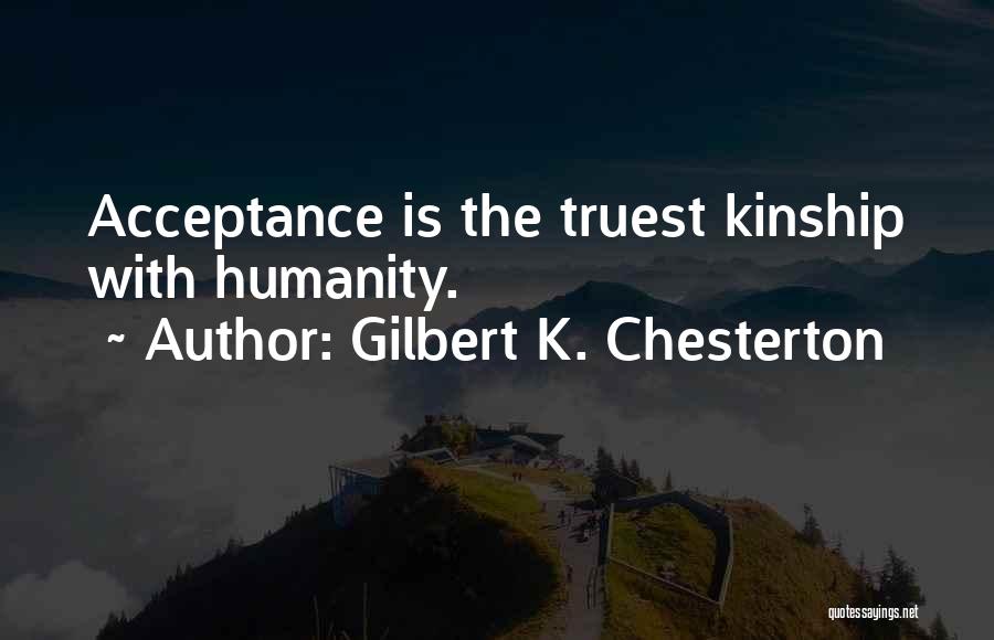 Gilbert K. Chesterton Quotes: Acceptance Is The Truest Kinship With Humanity.