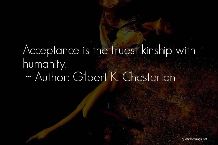 Gilbert K. Chesterton Quotes: Acceptance Is The Truest Kinship With Humanity.