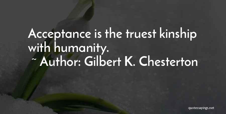 Gilbert K. Chesterton Quotes: Acceptance Is The Truest Kinship With Humanity.