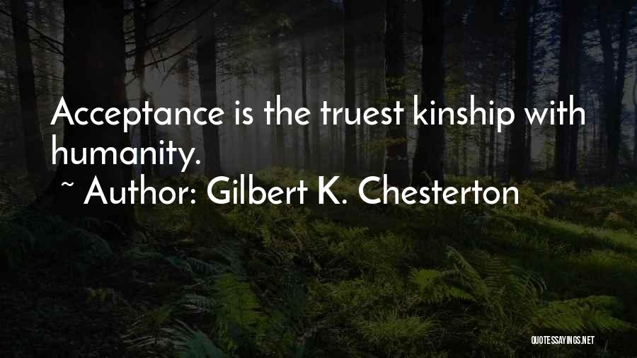 Gilbert K. Chesterton Quotes: Acceptance Is The Truest Kinship With Humanity.