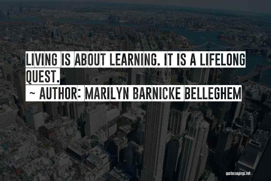 Marilyn Barnicke Belleghem Quotes: Living Is About Learning. It Is A Lifelong Quest.