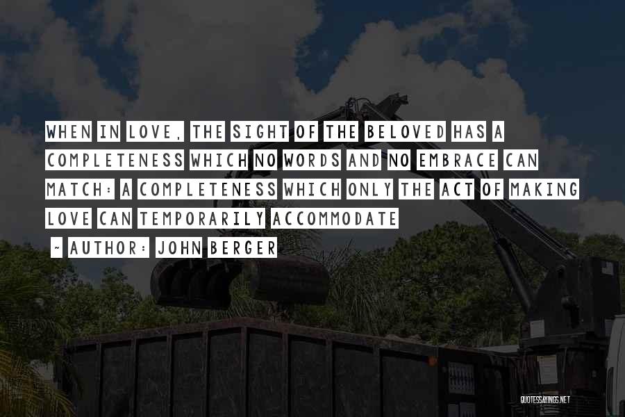 John Berger Quotes: When In Love, The Sight Of The Beloved Has A Completeness Which No Words And No Embrace Can Match: A