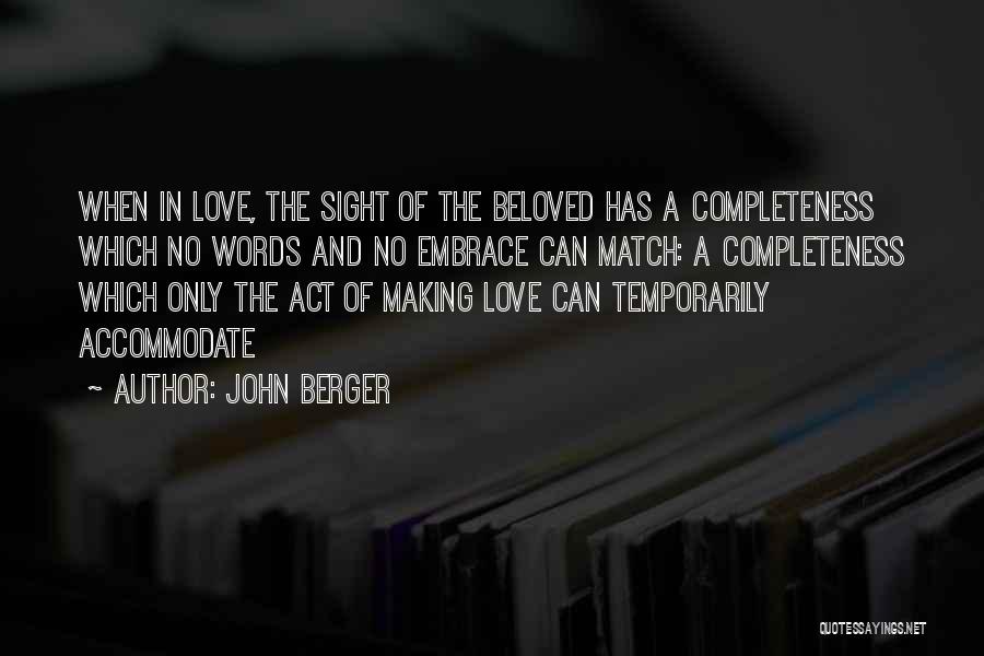 John Berger Quotes: When In Love, The Sight Of The Beloved Has A Completeness Which No Words And No Embrace Can Match: A