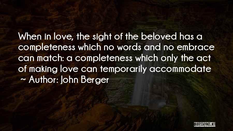 John Berger Quotes: When In Love, The Sight Of The Beloved Has A Completeness Which No Words And No Embrace Can Match: A